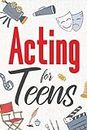 Acting for Teens: Finding Your Voice, Playing the Part, and Shining on Stage