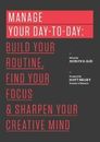 Manage Your Day-To-Day: Build Your Routine, Find Your Focus, and Sharpen Your...