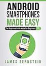Android Smartphones Made Easy: The Beginners Guide Made For Beginners