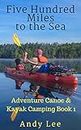 Five Hundred Miles to the Sea: Adventure Canoe and Kayak Camping Book 1