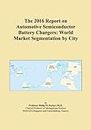 The 2016 Report on Automotive Semiconductor Battery Chargers: World Market Segmentation by City