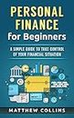 Personal Finance for Beginners - A Simple Guide to Take Control of Your Financial Situation (Money Management and Investing Basics)