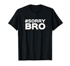 #Sorry Bro T-shirt Funny internet