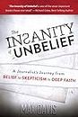 The Insanity of Unbelief: A Journalist's Journey from Belief to Skepticism to Deep Faith