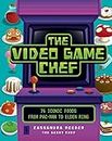 The Video Game Chef: 75 Iconic Foods from Pac-Man to Elden Ring