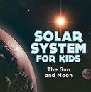 Solar System for Kids : The Sun and Moon: Universe for Kids (Children's Astronomy & Space Books) (English Edition)