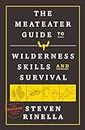 The MeatEater Guide to Wilderness Skills and Survival: Essential Wilderness and Survival Skills for Hunters, Anglers, Hikers, and Anyone Spending Time in the Wild