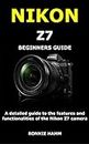 NIKON Z7 BEGINNERS GUIDE: A detailed guide to the features and functionalities of the Nikon Z7 camera