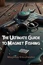The Ultimate Guide to Magnet Fishing
