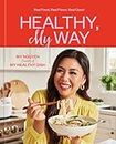 Healthy, My Way: Real Food, Real Flavor, Real Good: A Cookbook