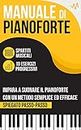 Manuale di Pianoforte : Impara a suonare il Pianoforte con un metodo semplice ed efficace spiegato passo passo. 10 Esercizi progressivi + Spartiti Musicali (Italian Edition)