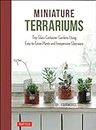 Miniature Terrariums: Tiny Glass Container Gardens Using Easy-to-Grow Plants and Inexpensive Glassware!