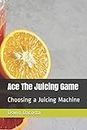 Ace The Juicing Game: Choosing a Juicing Machine (Juicers)