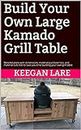 Build Your Own Large Kamado Grill Table: Detailed plans with dimensions, material purchase lists, and material cuts lists to save you time building your own grill table