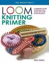 Loom Knitting Primer: A Beginner's Guide to Knitting on a Loom, with Over 30 Fun