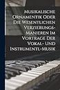 Musikalische Ornamentik Oder Die Wesentlichen Verzierungs-Manieren Im Vortrage Der Vokal- Und Instrumentl-Musik