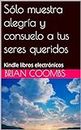 Sólo muestra alegría y consuelo a tus seres queridos: Kindle libros electrónicos (Spanish Edition)