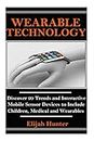 Wearable Technology: Discover 20 Trends and Interactive Mobile Sensor Devices to Include Children, Medical and Wearable (Wearable Camera, Electronic Devices ... Trackers, Fashion of the Future)