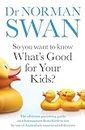 So You Want to Know What's Good for Your Kids?: The ultimate parenting guide on what matters from birth to ten by one of Australia's most trusted doctors
