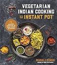 Vegetarian Indian Cooking with Your Instant Pot: 75 Traditional Recipes That Are Easier, Quicker and Healthier