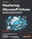 Mastering Microsoft Intune - Second Edition: Deploy Windows 11, Windows 365 via Microsoft Intune, Copilot and Advance Management via Intune Suite