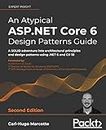 An Atypical ASP.NET Core 6 Design Patterns Guide - Second Edition: A SOLID adventure into architectural principles and design patterns using .NET 6 and C# 10