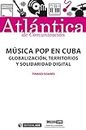 Música pop en Cuba. Globalización, territorios y solidaridad digital (Atlántica) (Spanish Edition)