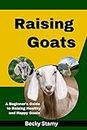 Raising Goats: A Beginner's Ultimate Guide to Raising Healthy and Happy Goats For Backyard farming and profits