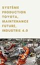 Système Production Toyota, Maintenance Future, Industrie 4.0: Le Système de Production Automobile Toyota, les perspectives de la maintenance future et ... Lean de l’industrie 4.0 (French Edition)