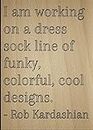 "I am working on a dress sock line of..." quote by Rob Kardashian, laser engraved on wooden plaque - Size: 8"x10"