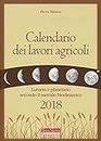 Calendario dei lavori agricoli 2018. Lunario e planetario secondo il metodo biodinamico (Agricoltura naturale)