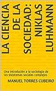 La ciencia de la sociedad: Niklas Luhmann: Una introdución a la sociología de los sistemas sociales complejos (Spanish Edition)