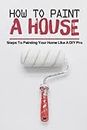 How To Paint A House: Steps To Painting Your Home Like A DIY Pro