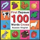 First 100 Words - Первые 100 Слова - Russian/English: Bilingual Word Book for Kids, Toddlers | Colors, Animals, Fruits, Vegetables, Opposites, Clothes ... / русский | Russian and English Edition