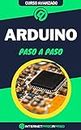Aprende Arduino Paso a Paso: Curso Avanzado - Proyectos con Placas Arduino - Guía de 0 a 100 (Cursos de Informática) (Spanish Edition)