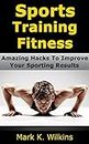Sports Training Fitness: Amazing Hacks To Improve Your Sporting Results