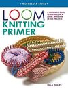 Loom Knitting Primer: A Beginner's Guide to Knitting on a Loom, with Over 30...