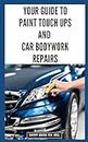 Your Guide to Paint Touch Ups and Car Bodywork Repairs: DIY Instructions for Fixing Scratches, Chips, Matching Colors and Achieving Professional Paint Results