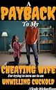 A Payback To My Cheating Wife For Trying To Turn Me To An Unwilling Cuckold: ( Group affair heartbreak & deception, infidelity taboo, adult erotica anthology, ... To Be A Cuckold To Their Cheating Wife)