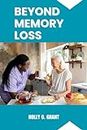 BEYOND MEMORY LOSS: A Comprehensive Guide to Dementia for Patients, Caregivers and Healthcare Professionals.