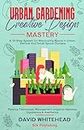 Urban Gardening Creative Design Mastery: A 10-Step System for Maximizing Space in Urban, Vertical And Small Space Gardens: Planting Techniques, Management, ... Aesthetics (The Gardening Mastery Project)