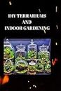 DIY Terrariums And Indoor Gardening: FROM GLASS TO GARDEN: Crafting Profitable Indoor Ecosystems with DIY Terrariums