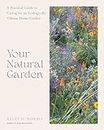 Your Natural Garden: A Practical Guide to Caring for an Ecologically Vibrant Home Garden