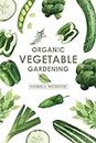 ORGANIC VEGETABLE GARDENING : How to Grow Your Vegetables and Start a Healthy Garden at Home. A Step-by-Step Guide for Beginners (2022)
