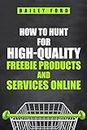 HOW TO HUNT FOR HIGH-QUALITY FREEBIE PRODUCTS AND SERVICES ONLINE: Tips, tricks, and resources for finding the best free products and services online (2023 Guide for Beginners)