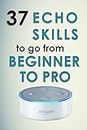 Alexa Skills: 37 Echo skills to go from beginner to pro: Ultimate Updated User Guide 2017 Amazon Echo (English Edition)
