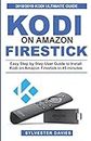 Kodi on Amazon Firestick: Easy Step by Step User Guide to Install Kodi on Amazon Firestick in 45 Minutes