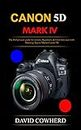 Canon 5D Mark IV: The Perfect user guide for seniors, Beginners, & First-time user with Shooting Tips to Master Canon 5D