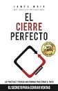 El Cierre Perfecto: El Secreto Para Cerrar Ventas - Las prácticas y técnicas más efectivas para cerrar el trato (Spanish Edition)