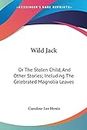Wild Jack: Or the Stolen Child, and Other Stories; Including the Celebrated Magnolia Leaves